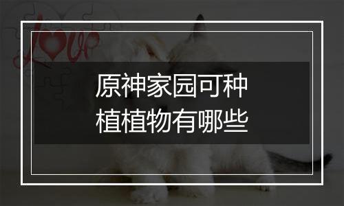 原神家园可种植植物有哪些