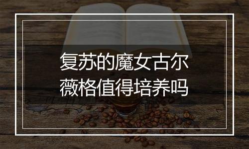 复苏的魔女古尔薇格值得培养吗