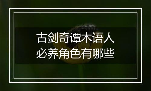 古剑奇谭木语人必养角色有哪些