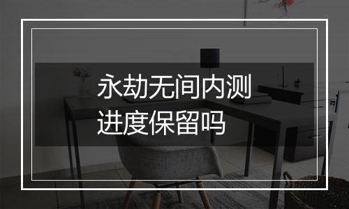 永劫无间内测进度保留吗