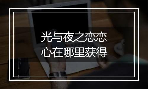 光与夜之恋恋心在哪里获得