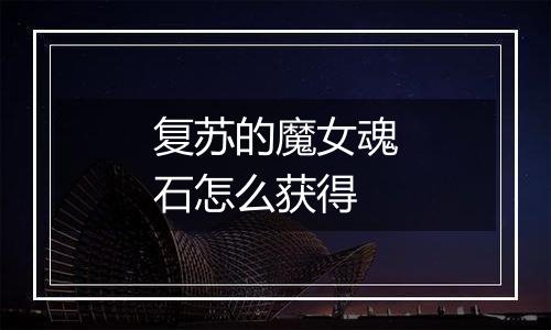 复苏的魔女魂石怎么获得