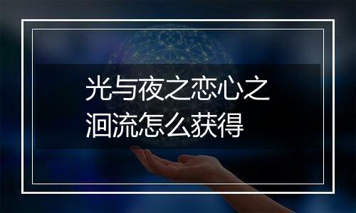 光与夜之恋心之洄流怎么获得