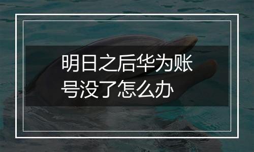 明日之后华为账号没了怎么办