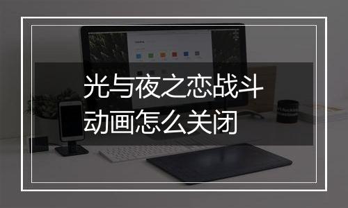 光与夜之恋战斗动画怎么关闭