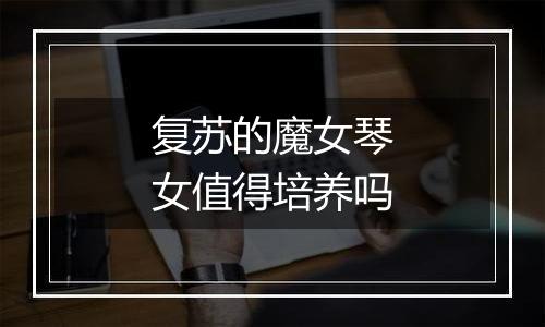 复苏的魔女琴女值得培养吗