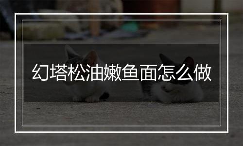 幻塔松油嫩鱼面怎么做