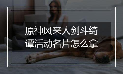 原神风来人剑斗绮谭活动名片怎么拿