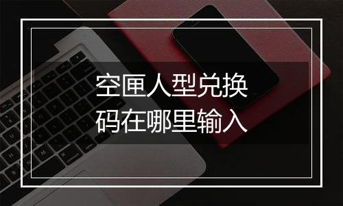 空匣人型兑换码在哪里输入