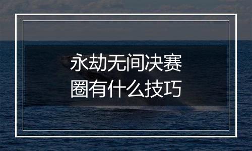 永劫无间决赛圈有什么技巧