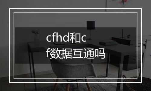 cfhd和cf数据互通吗