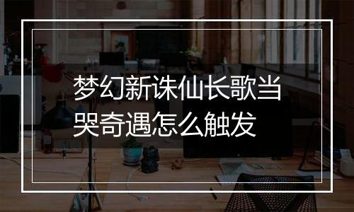 梦幻新诛仙长歌当哭奇遇怎么触发