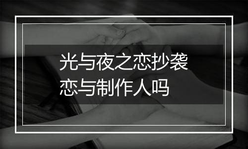 光与夜之恋抄袭恋与制作人吗