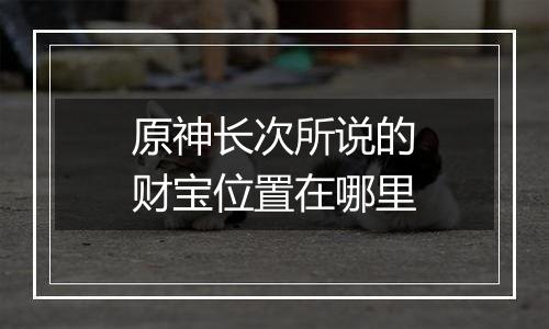 原神长次所说的财宝位置在哪里