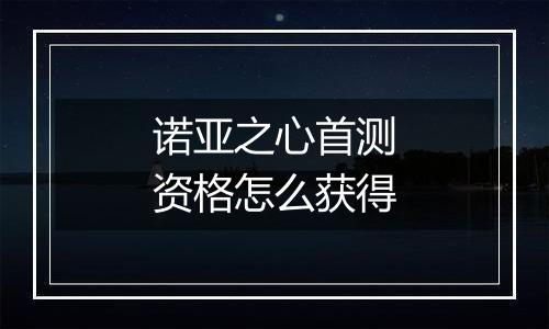 诺亚之心首测资格怎么获得