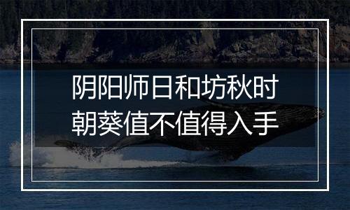 阴阳师日和坊秋时朝葵值不值得入手