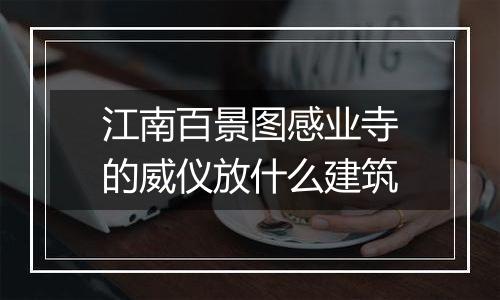 江南百景图感业寺的威仪放什么建筑