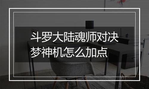 斗罗大陆魂师对决梦神机怎么加点