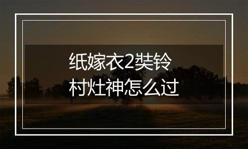 纸嫁衣2奘铃村灶神怎么过