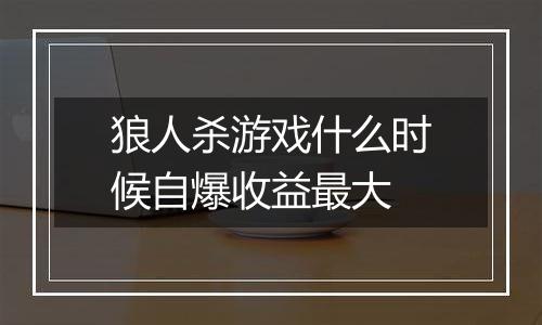 狼人杀游戏什么时候自爆收益最大