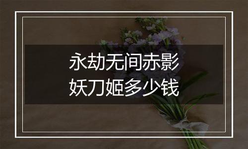 永劫无间赤影妖刀姬多少钱