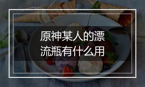 原神某人的漂流瓶有什么用