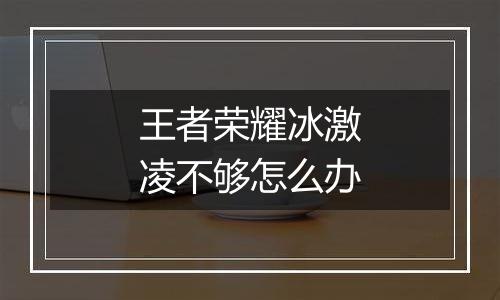 王者荣耀冰激凌不够怎么办