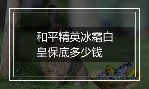 和平精英冰霜白皇保底多少钱