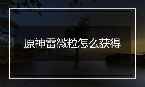 原神雷微粒怎么获得