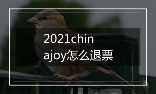 2021chinajoy怎么退票
