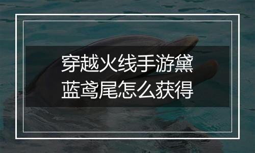 穿越火线手游黛蓝鸢尾怎么获得