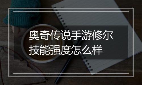 奥奇传说手游修尔技能强度怎么样