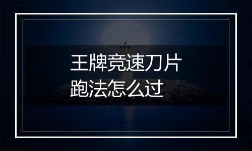 王牌竞速刀片跑法怎么过