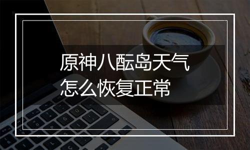 原神八酝岛天气怎么恢复正常