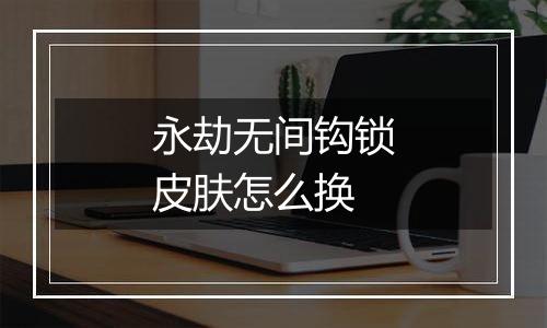 永劫无间钩锁皮肤怎么换