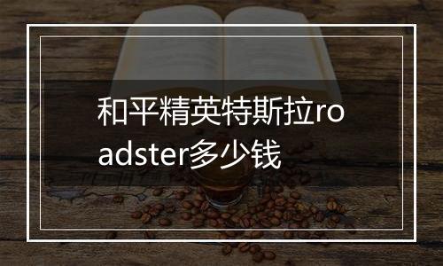 和平精英特斯拉roadster多少钱