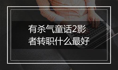 有杀气童话2影者转职什么最好