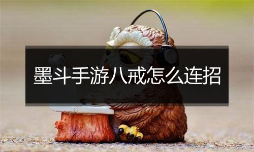 墨斗手游八戒怎么连招