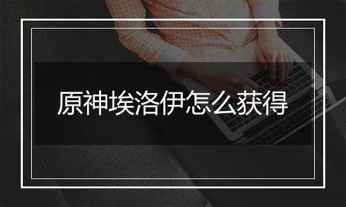 原神埃洛伊怎么获得