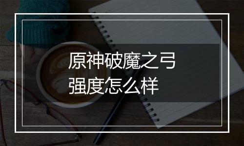 原神破魔之弓强度怎么样