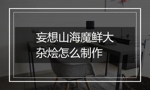 妄想山海魔鲜大杂烩怎么制作