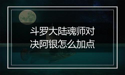 斗罗大陆魂师对决阿银怎么加点