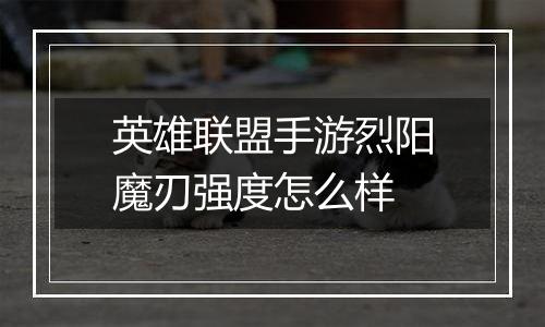 英雄联盟手游烈阳魔刃强度怎么样