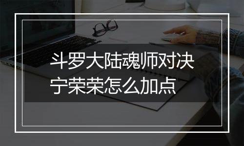 斗罗大陆魂师对决宁荣荣怎么加点