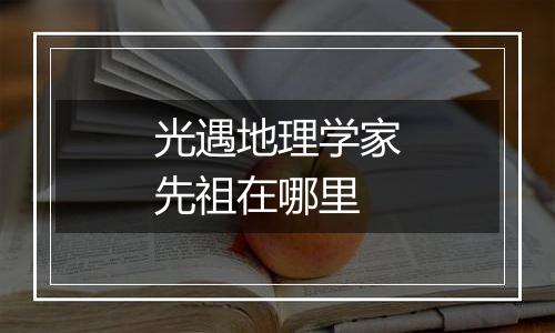 光遇地理学家先祖在哪里