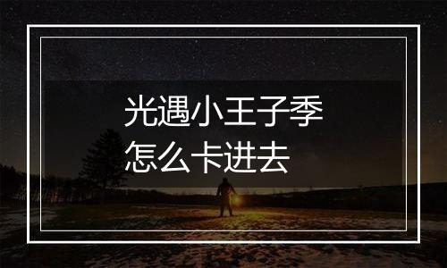 光遇小王子季怎么卡进去
