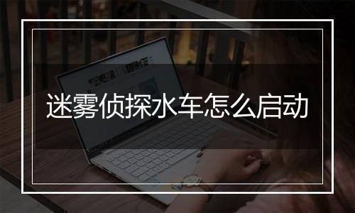 迷雾侦探水车怎么启动