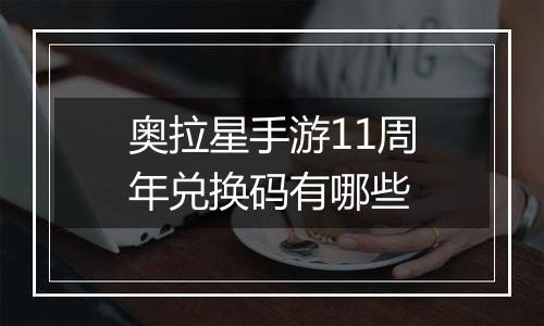 奥拉星手游11周年兑换码有哪些