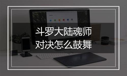 斗罗大陆魂师对决怎么鼓舞