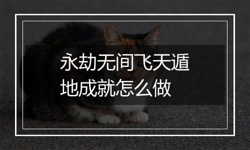 永劫无间飞天遁地成就怎么做